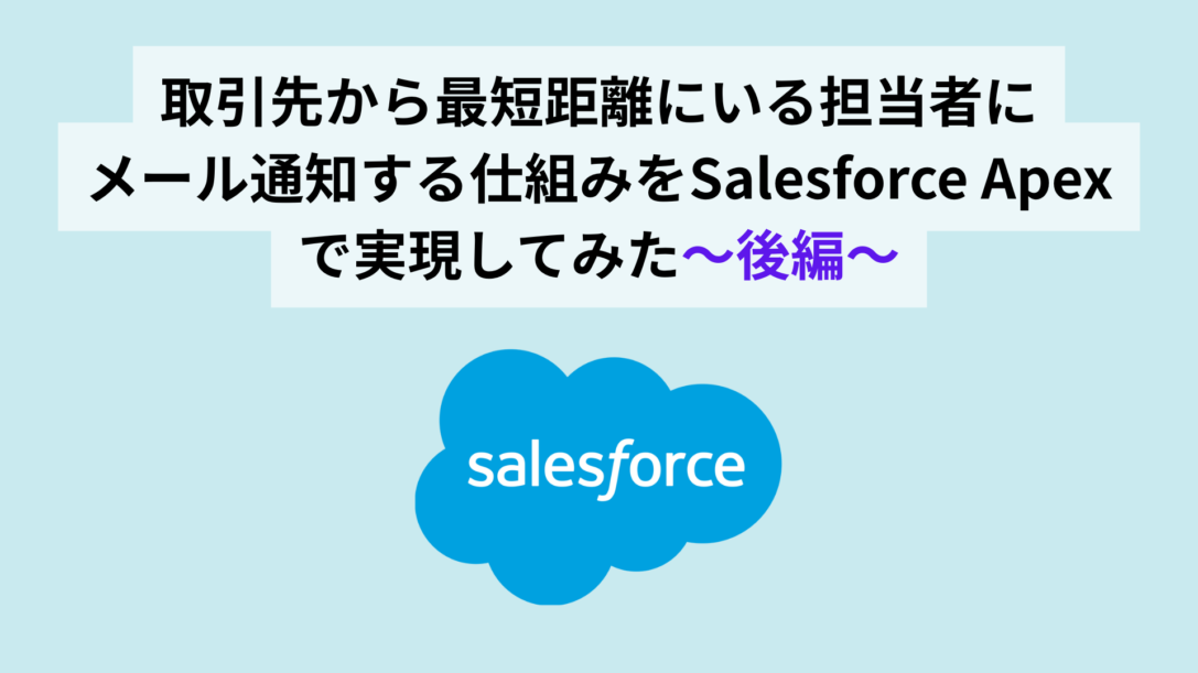 取引先から最短距離にいる担当者へメール通知する仕組みをSalesforce Apexで実現してみた〜後編〜