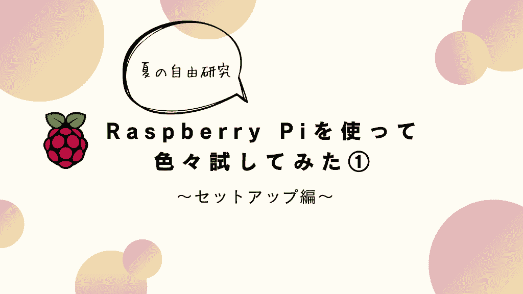 【夏の自由研究】Raspberry Piを使って色々試してみた① ~セットアップ編~